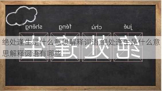 绝处逢生是什么意思解释词语,绝处逢生是什么意思解释词语有哪些