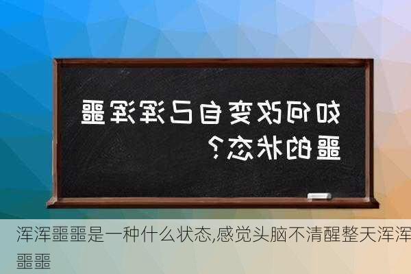 浑浑噩噩是一种什么状态,感觉头脑不清醒整天浑浑噩噩