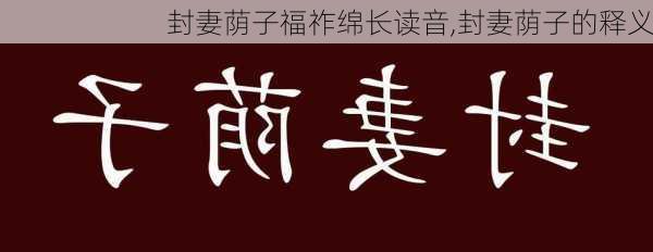 封妻荫子福祚绵长读音,封妻荫子的释义