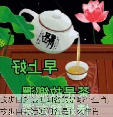 故步自封远近闻名的是哪个生肖,故步自封远近闻名是什么生肖