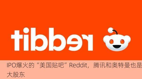 IPO爆火的“美国贴吧”Reddit，腾讯和奥特曼也是大股东