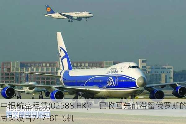 中银航空租赁(02588.HK)： 已收回先前滞留俄罗斯的两架波音747-8F飞机