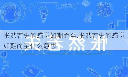 怅然若失的感觉如期而至,怅然若失的感觉如期而至什么意思