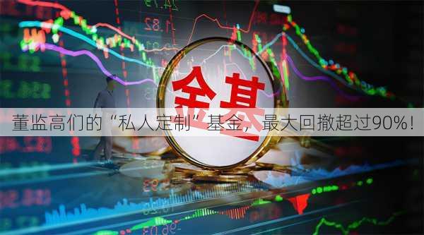 董监高们的“私人定制”基金，最大回撤超过90%！