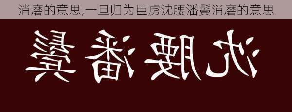 消磨的意思,一旦归为臣虏沈腰潘鬓消磨的意思