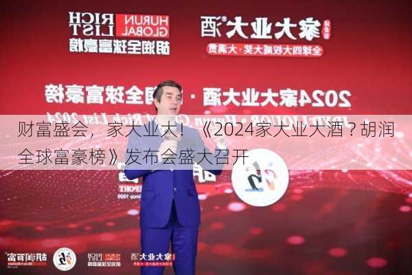 财富盛会，家大业大！《2024家大业大酒 ? 胡润全球富豪榜》发布会盛大召开