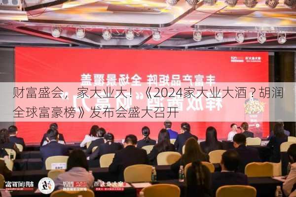 财富盛会，家大业大！《2024家大业大酒 ? 胡润全球富豪榜》发布会盛大召开