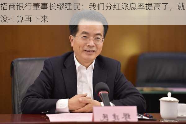 招商银行董事长缪建民：我们分红派息率提高了，就没打算再下来