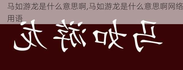 马如游龙是什么意思啊,马如游龙是什么意思啊网络用语