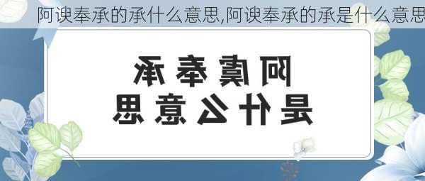 阿谀奉承的承什么意思,阿谀奉承的承是什么意思