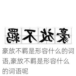 豪放不羁是形容什么的词语,豪放不羁是形容什么的词语呢