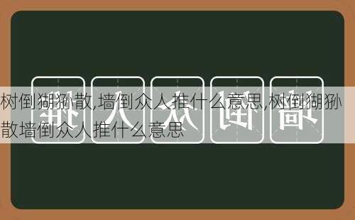 树倒猢狲散,墙倒众人推什么意思,树倒猢狲散墙倒众人推什么意思