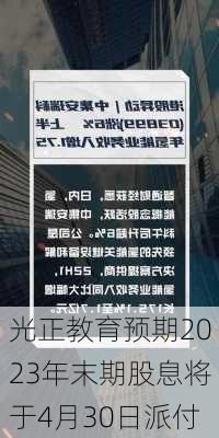 光正教育预期2023年末期股息将于4月30日派付