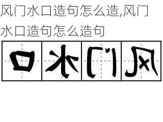 风门水口造句怎么造,风门水口造句怎么造句