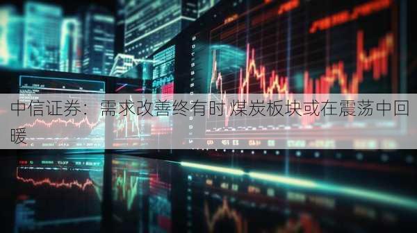 中信证券：需求改善终有时 煤炭板块或在震荡中回暖