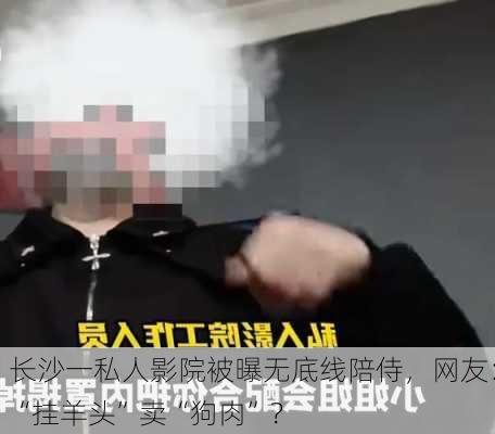 长沙一私人影院被曝无底线陪侍，网友：“挂羊头”卖“狗肉”？