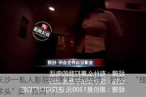 长沙一私人影院被曝无底线陪侍，网友：“挂羊头”卖“狗肉”？