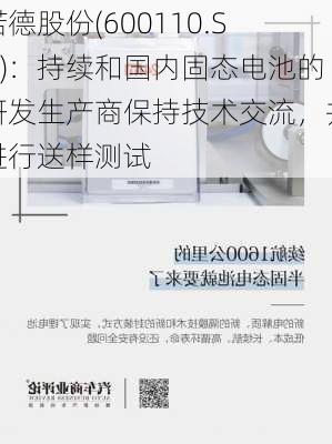 诺德股份(600110.SH)：持续和国内固态电池的研发生产商保持技术交流，并进行送样测试