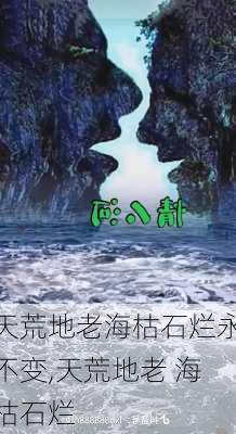 天荒地老海枯石烂永不变,天荒地老 海枯石烂