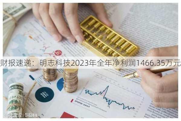 财报速递：明志科技2023年全年净利润1466.35万元