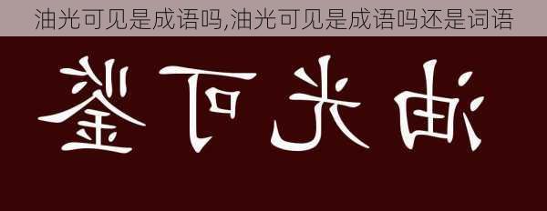 油光可见是成语吗,油光可见是成语吗还是词语