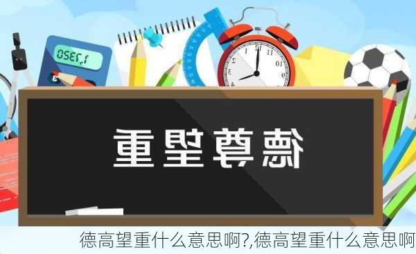 德高望重什么意思啊?,德高望重什么意思啊