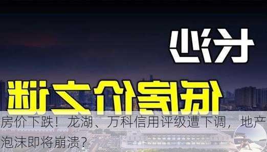 房价下跌！龙湖、万科信用评级遭下调，地产泡沫即将崩溃？