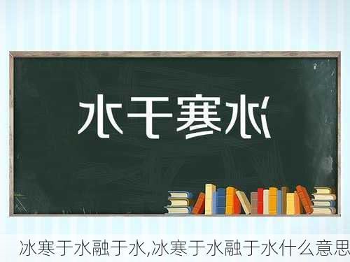 冰寒于水融于水,冰寒于水融于水什么意思