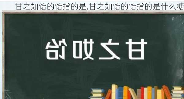 甘之如饴的饴指的是,甘之如饴的饴指的是什么糖