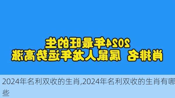 2024年名利双收的生肖,2024年名利双收的生肖有哪些