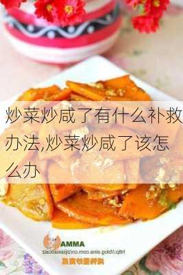 炒菜炒咸了有什么补救办法,炒菜炒咸了该怎么办