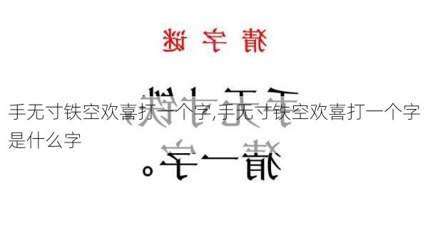 手无寸铁空欢喜打一个字,手无寸铁空欢喜打一个字是什么字