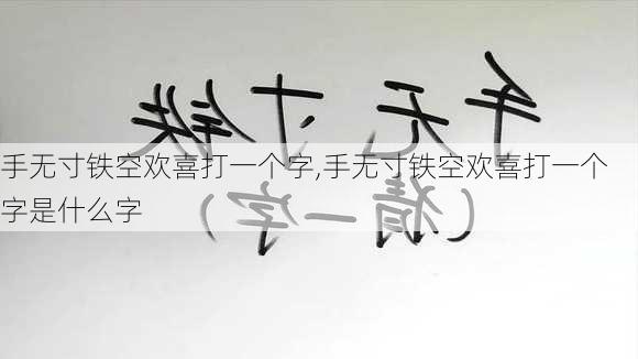 手无寸铁空欢喜打一个字,手无寸铁空欢喜打一个字是什么字