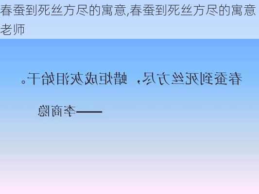 春蚕到死丝方尽的寓意,春蚕到死丝方尽的寓意老师