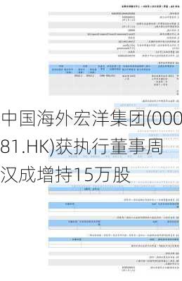 中国海外宏洋集团(00081.HK)获执行董事周汉成增持15万股