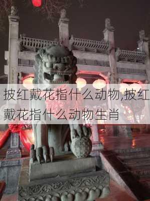 披红戴花指什么动物,披红戴花指什么动物生肖