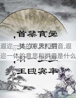 遐迩一体的意思和拼音,遐迩一体的意思和拼音是什么