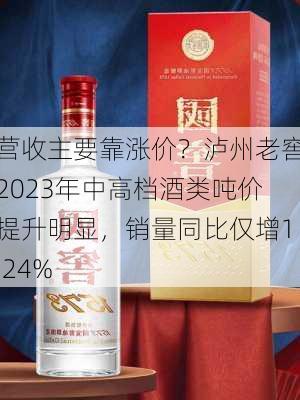 营收主要靠涨价？泸州老窖2023年中高档酒类吨价提升明显，销量同比仅增1.24%