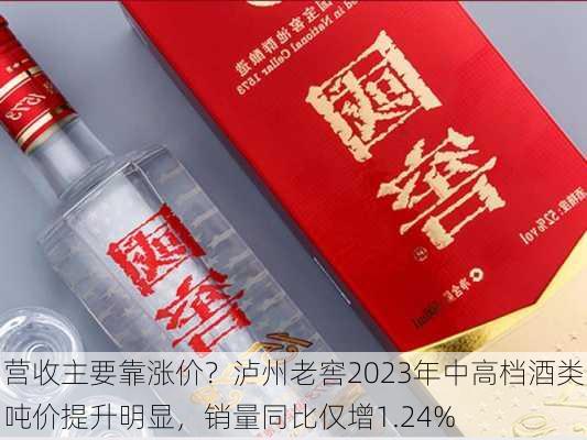 营收主要靠涨价？泸州老窖2023年中高档酒类吨价提升明显，销量同比仅增1.24%