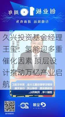 久兴投资基金经理王玺：氢能迎多重催化因素 顶层设计推动万亿产业启航