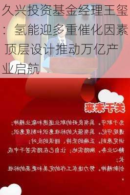 久兴投资基金经理王玺：氢能迎多重催化因素 顶层设计推动万亿产业启航