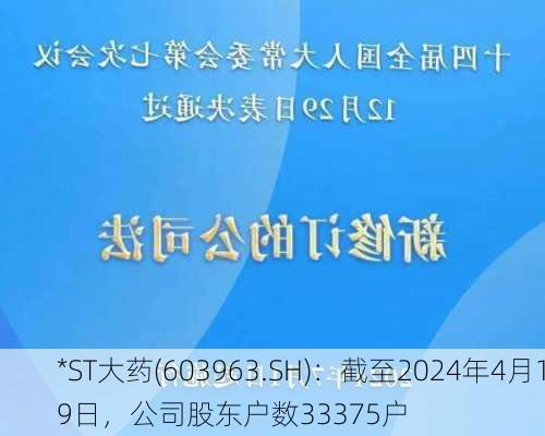 *ST大药(603963.SH)：截至2024年4月19日，公司股东户数33375户