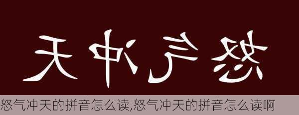 怒气冲天的拼音怎么读,怒气冲天的拼音怎么读啊