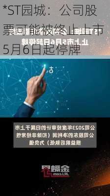 *ST园城：公司股票可能被终止上市 5月6日起停牌