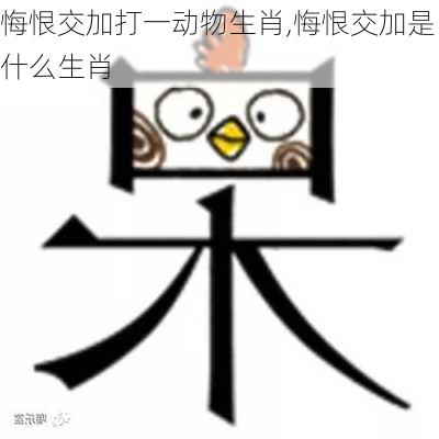 悔恨交加打一动物生肖,悔恨交加是什么生肖