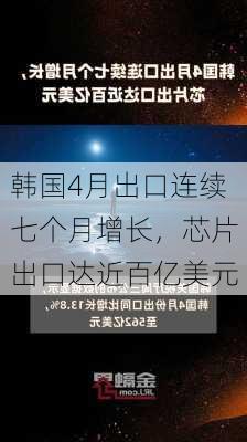 韩国4月出口连续七个月增长，芯片出口达近百亿美元