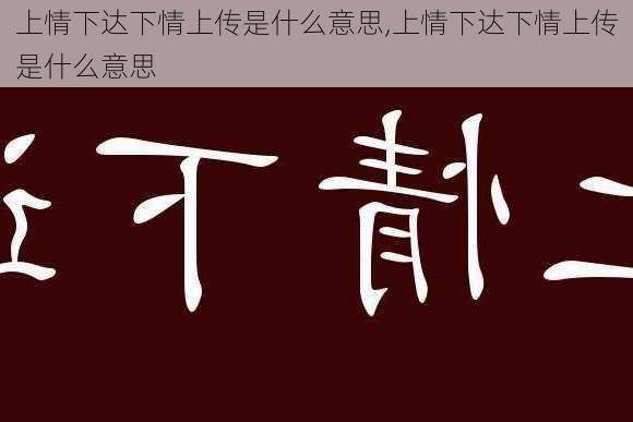 上情下达下情上传是什么意思,上情下达下情上传是什么意思