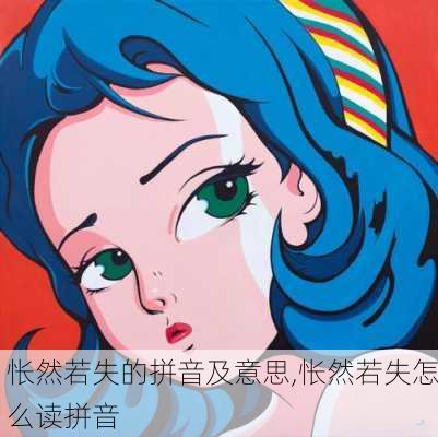 怅然若失的拼音及意思,怅然若失怎么读拼音