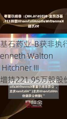 基石药业-B获非执行董事Kenneth Walton Hitchner III增持221.95万股股份