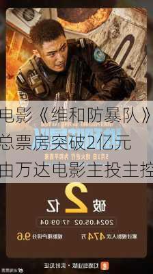 电影《维和防暴队》总票房突破2亿元 由万达电影主投主控